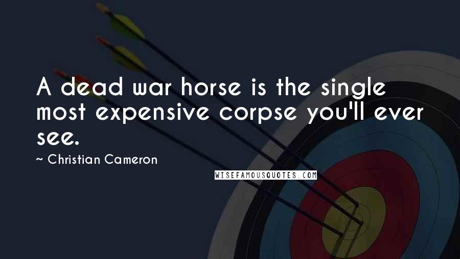 Christian Cameron Quotes: A dead war horse is the single most expensive corpse you'll ever see.