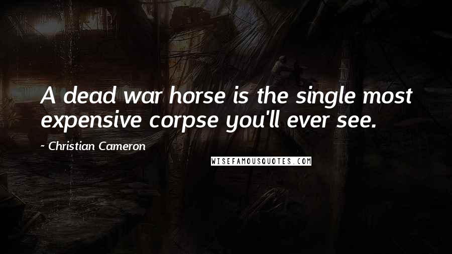 Christian Cameron Quotes: A dead war horse is the single most expensive corpse you'll ever see.