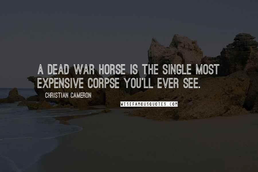 Christian Cameron Quotes: A dead war horse is the single most expensive corpse you'll ever see.