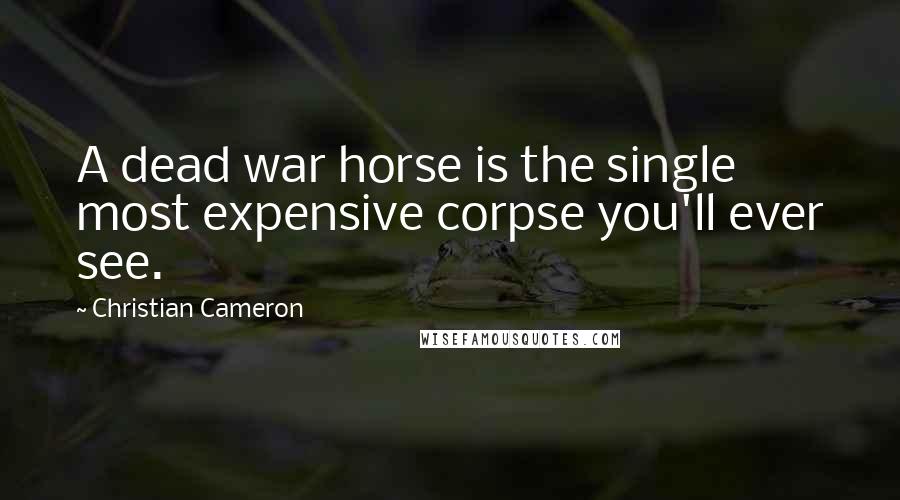 Christian Cameron Quotes: A dead war horse is the single most expensive corpse you'll ever see.
