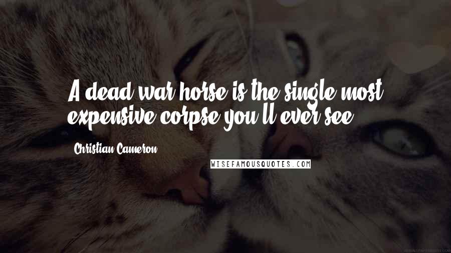 Christian Cameron Quotes: A dead war horse is the single most expensive corpse you'll ever see.