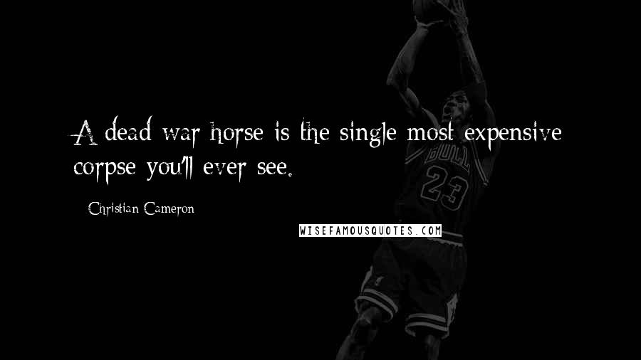 Christian Cameron Quotes: A dead war horse is the single most expensive corpse you'll ever see.