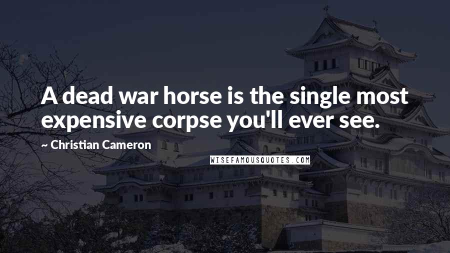 Christian Cameron Quotes: A dead war horse is the single most expensive corpse you'll ever see.