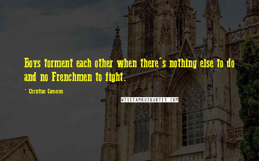 Christian Cameron Quotes: Boys torment each other when there's nothing else to do and no Frenchmen to fight.