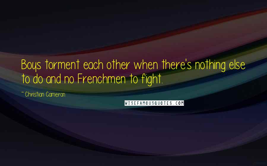 Christian Cameron Quotes: Boys torment each other when there's nothing else to do and no Frenchmen to fight.