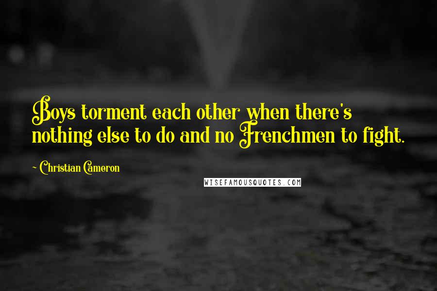 Christian Cameron Quotes: Boys torment each other when there's nothing else to do and no Frenchmen to fight.