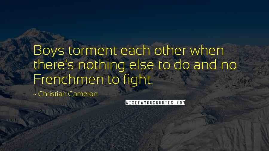 Christian Cameron Quotes: Boys torment each other when there's nothing else to do and no Frenchmen to fight.