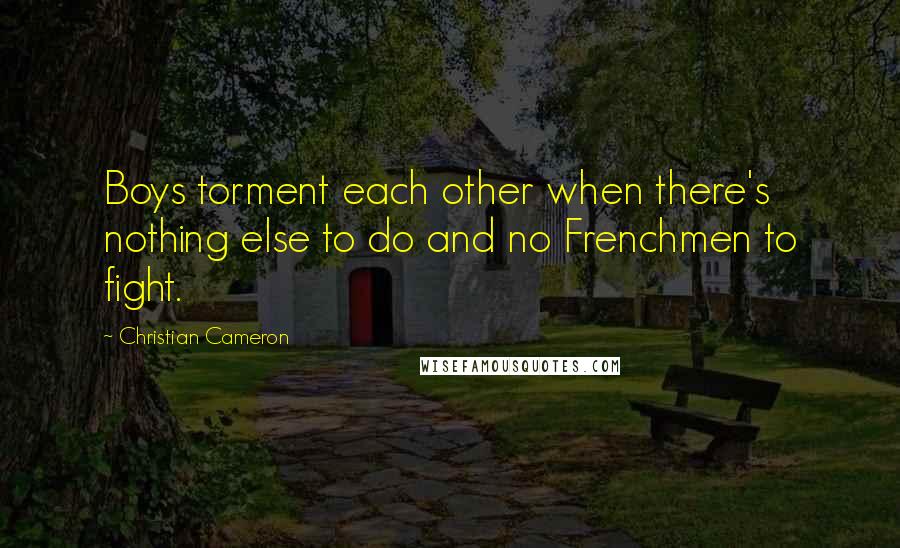 Christian Cameron Quotes: Boys torment each other when there's nothing else to do and no Frenchmen to fight.