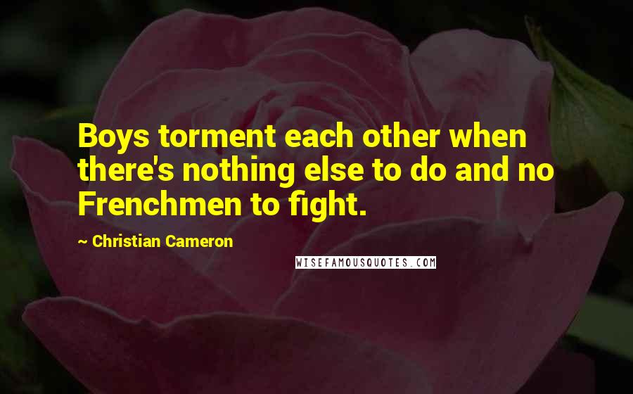 Christian Cameron Quotes: Boys torment each other when there's nothing else to do and no Frenchmen to fight.