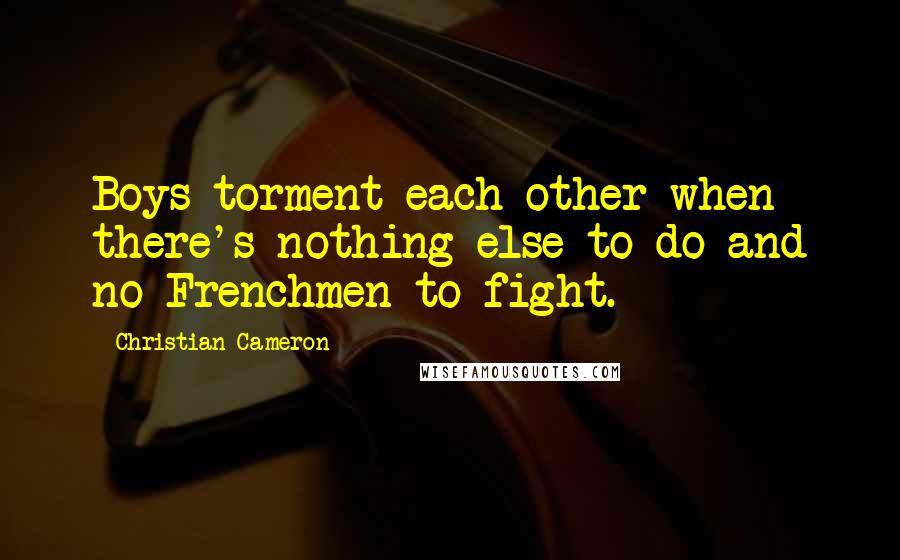 Christian Cameron Quotes: Boys torment each other when there's nothing else to do and no Frenchmen to fight.