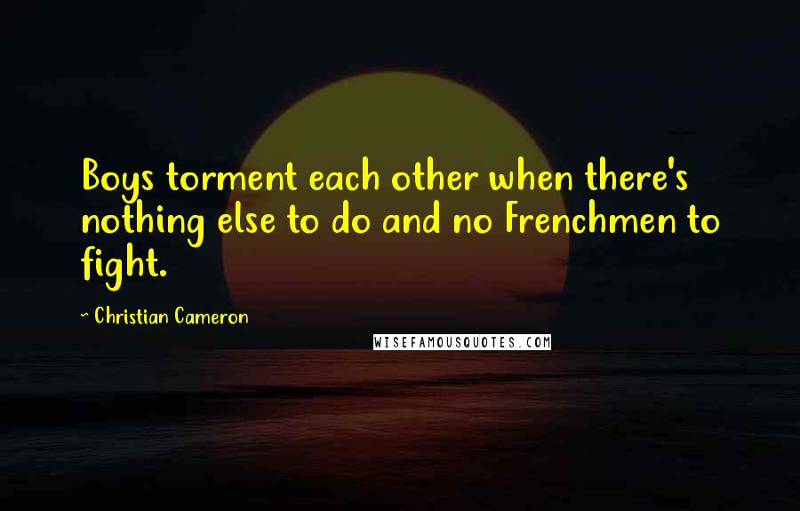 Christian Cameron Quotes: Boys torment each other when there's nothing else to do and no Frenchmen to fight.