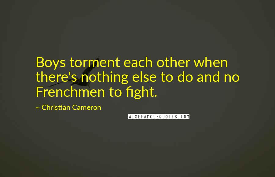 Christian Cameron Quotes: Boys torment each other when there's nothing else to do and no Frenchmen to fight.