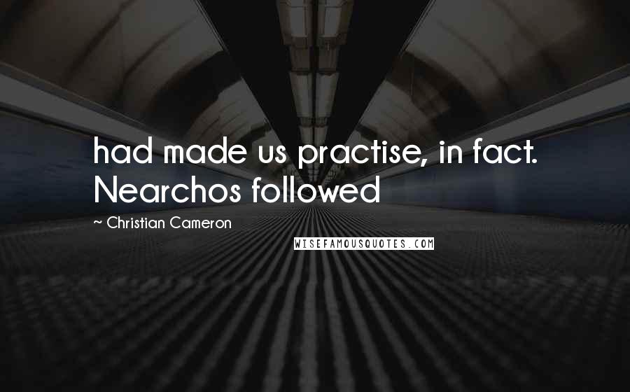 Christian Cameron Quotes: had made us practise, in fact. Nearchos followed