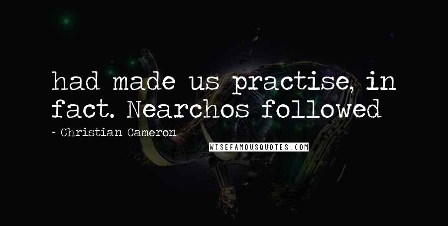 Christian Cameron Quotes: had made us practise, in fact. Nearchos followed