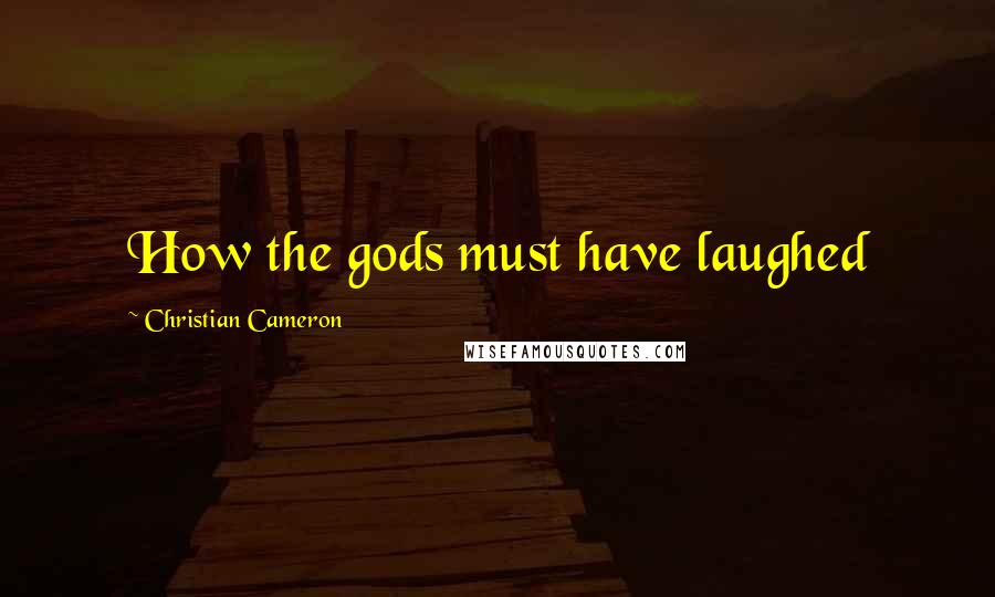 Christian Cameron Quotes: How the gods must have laughed