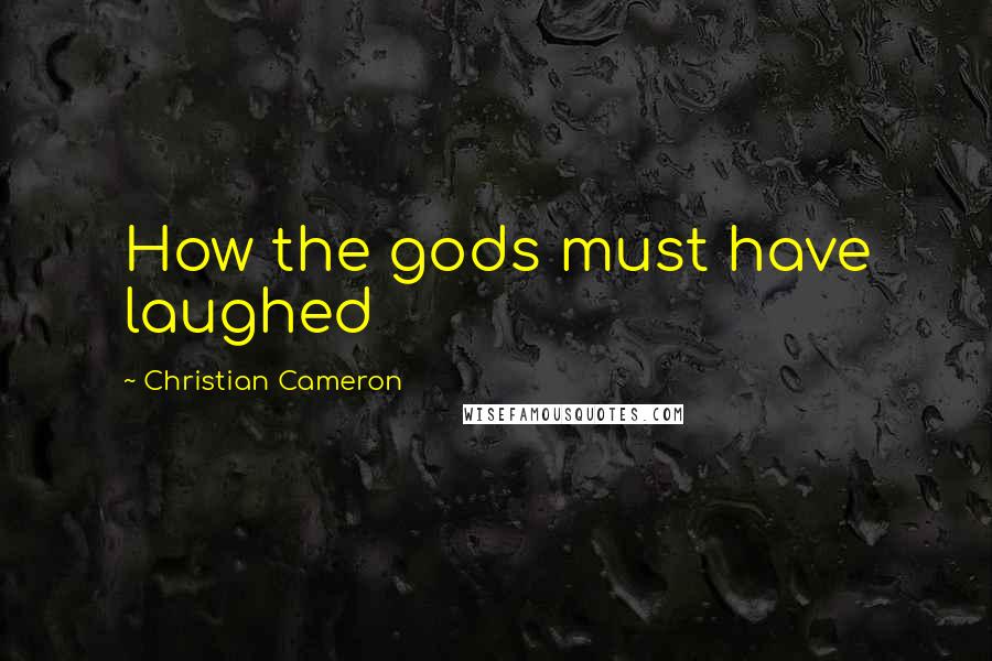 Christian Cameron Quotes: How the gods must have laughed