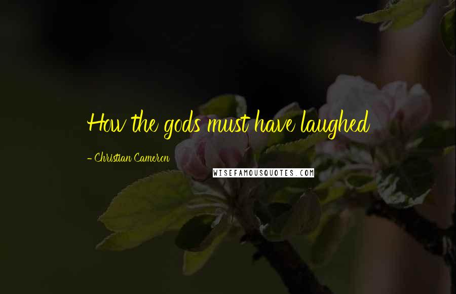 Christian Cameron Quotes: How the gods must have laughed