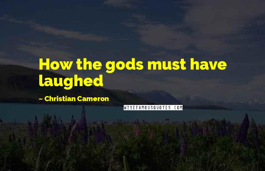 Christian Cameron Quotes: How the gods must have laughed