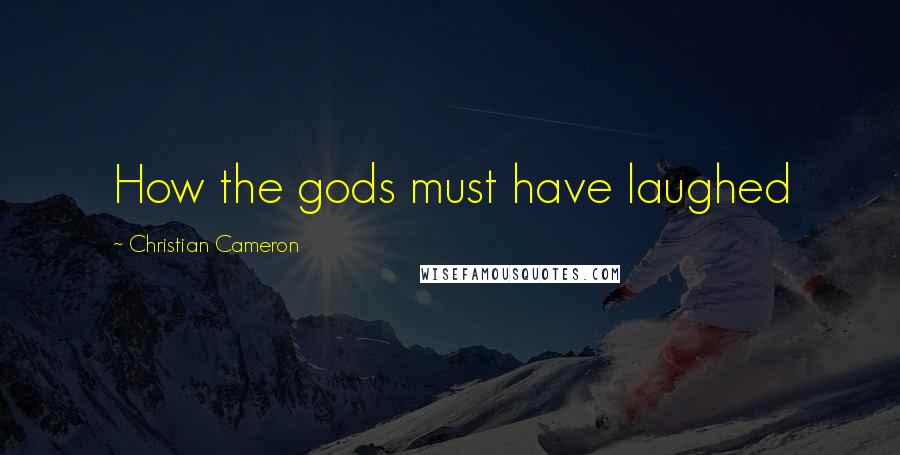 Christian Cameron Quotes: How the gods must have laughed