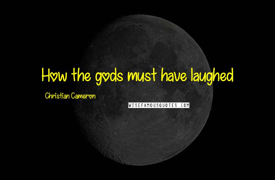 Christian Cameron Quotes: How the gods must have laughed