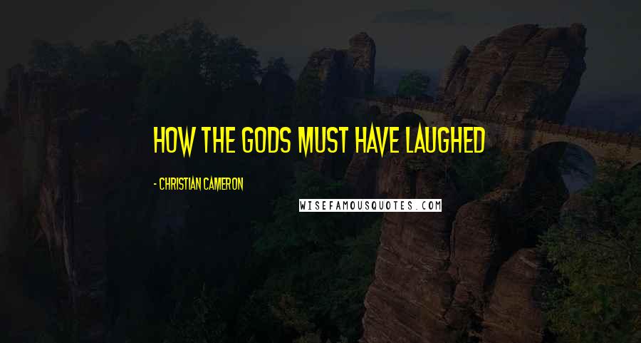 Christian Cameron Quotes: How the gods must have laughed