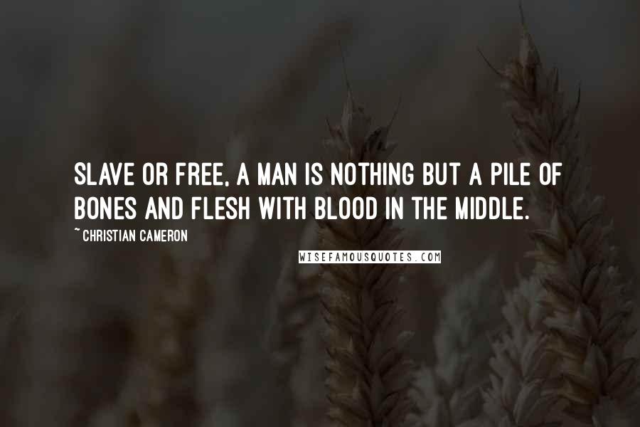 Christian Cameron Quotes: Slave or free, a man is nothing but a pile of bones and flesh with blood in the middle.