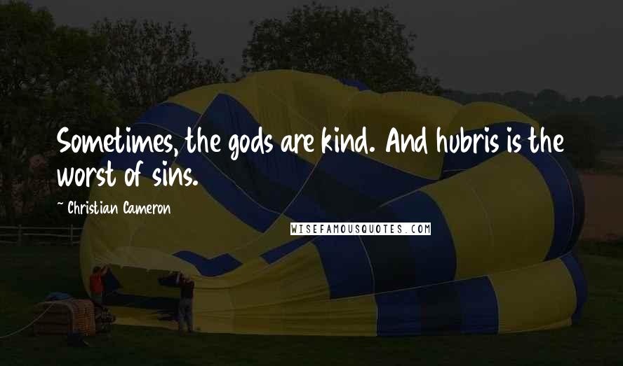 Christian Cameron Quotes: Sometimes, the gods are kind. And hubris is the worst of sins.