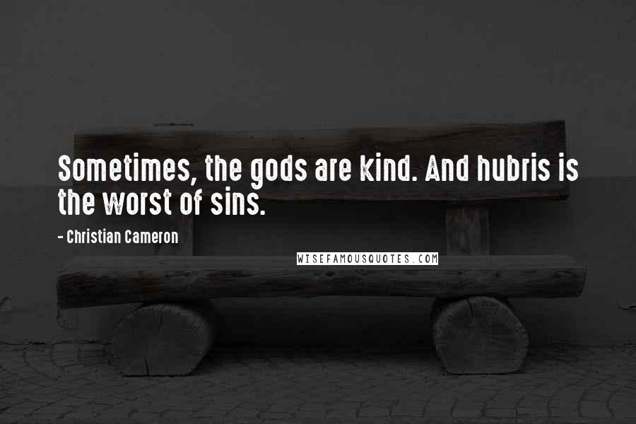 Christian Cameron Quotes: Sometimes, the gods are kind. And hubris is the worst of sins.