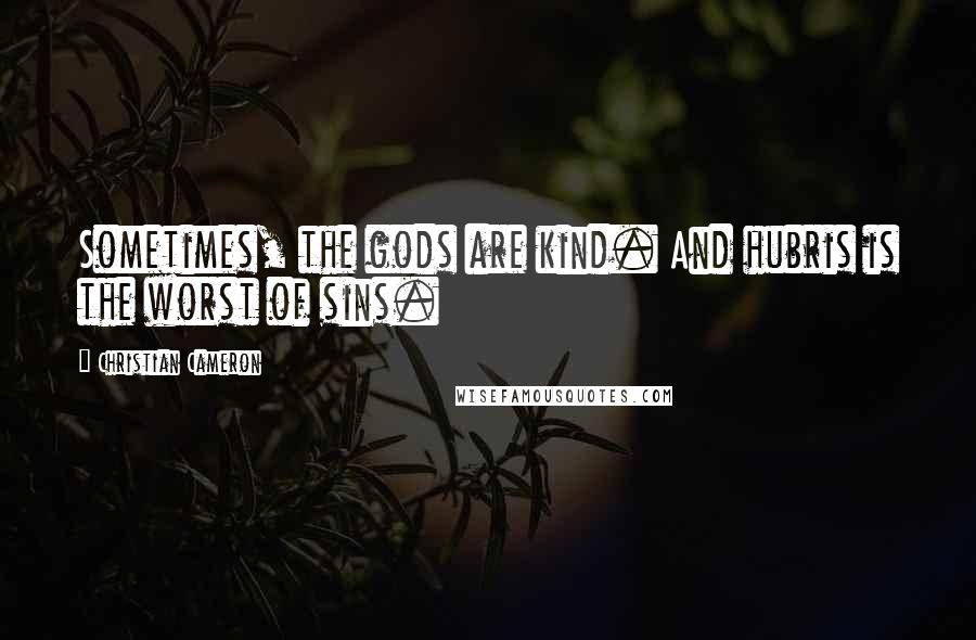 Christian Cameron Quotes: Sometimes, the gods are kind. And hubris is the worst of sins.