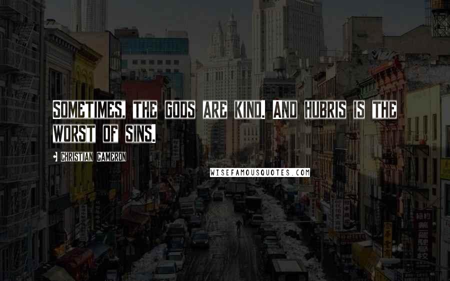 Christian Cameron Quotes: Sometimes, the gods are kind. And hubris is the worst of sins.