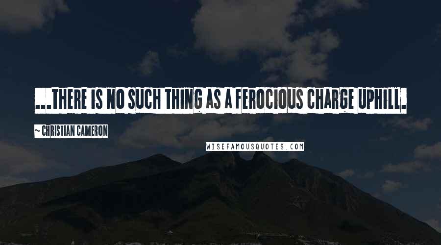 Christian Cameron Quotes: ...there is no such thing as a ferocious charge uphill.