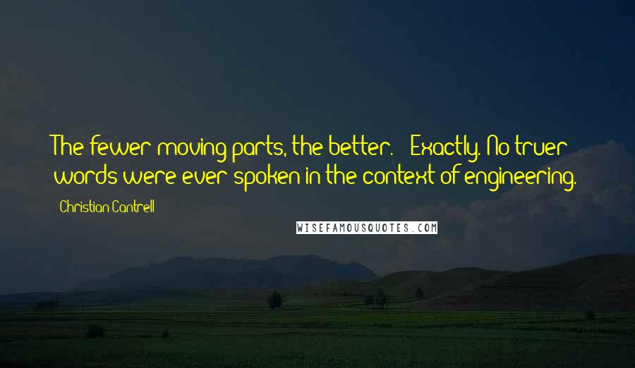 Christian Cantrell Quotes: The fewer moving parts, the better." "Exactly. No truer words were ever spoken in the context of engineering.