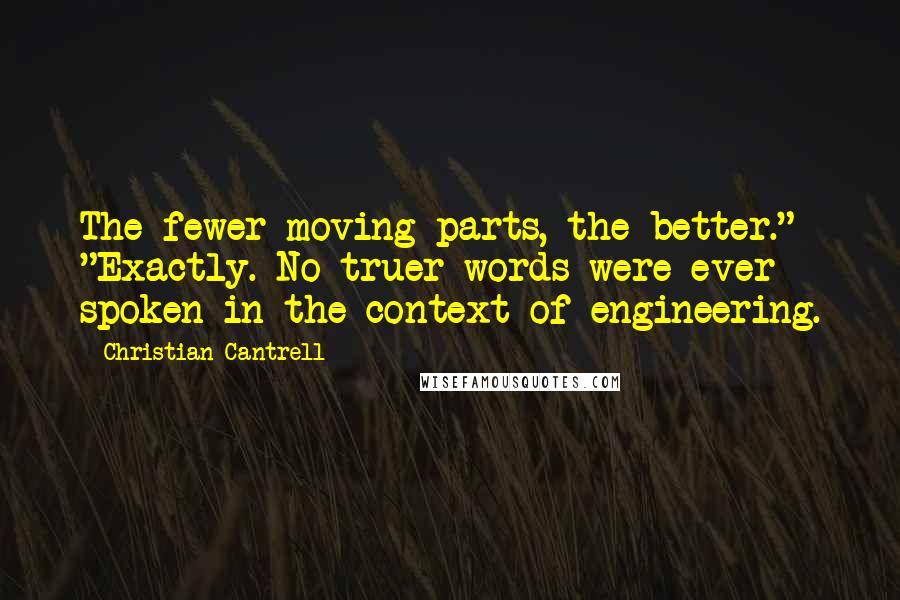 Christian Cantrell Quotes: The fewer moving parts, the better." "Exactly. No truer words were ever spoken in the context of engineering.
