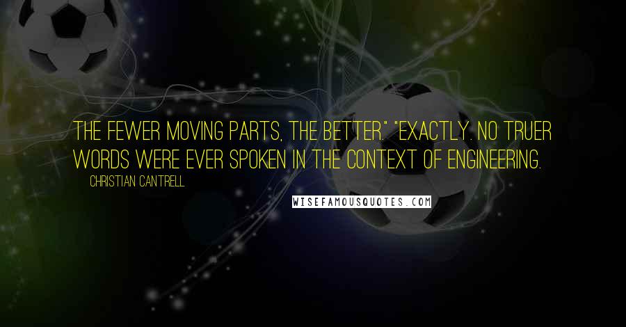 Christian Cantrell Quotes: The fewer moving parts, the better." "Exactly. No truer words were ever spoken in the context of engineering.