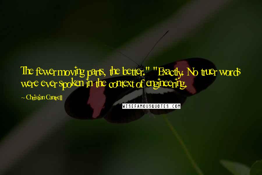 Christian Cantrell Quotes: The fewer moving parts, the better." "Exactly. No truer words were ever spoken in the context of engineering.