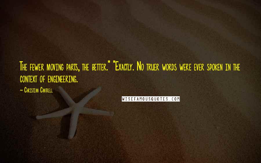 Christian Cantrell Quotes: The fewer moving parts, the better." "Exactly. No truer words were ever spoken in the context of engineering.