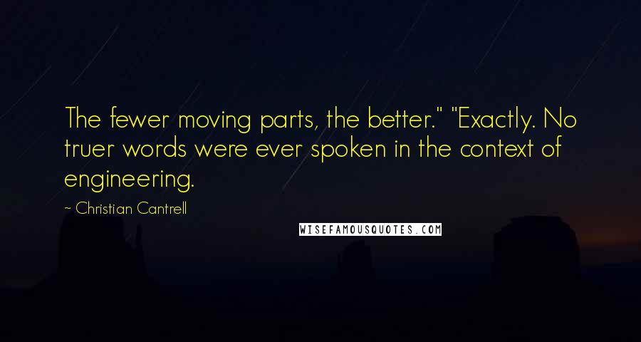 Christian Cantrell Quotes: The fewer moving parts, the better." "Exactly. No truer words were ever spoken in the context of engineering.