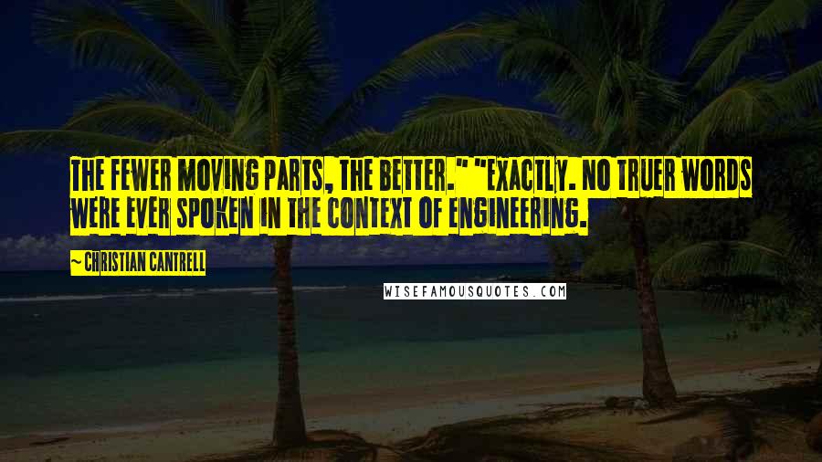 Christian Cantrell Quotes: The fewer moving parts, the better." "Exactly. No truer words were ever spoken in the context of engineering.