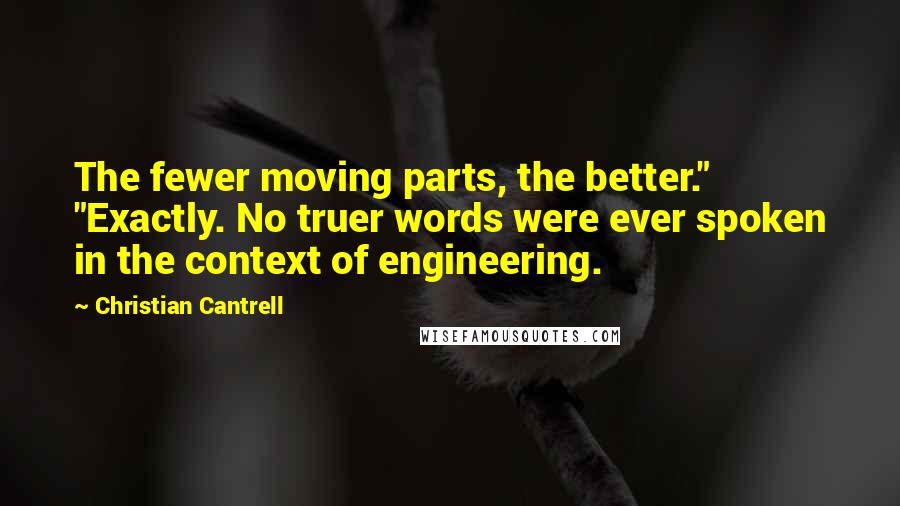 Christian Cantrell Quotes: The fewer moving parts, the better." "Exactly. No truer words were ever spoken in the context of engineering.