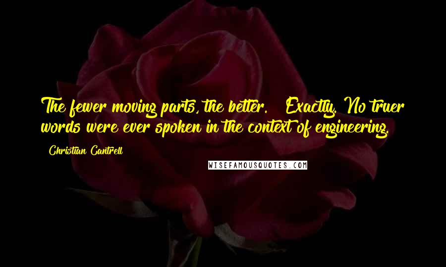 Christian Cantrell Quotes: The fewer moving parts, the better." "Exactly. No truer words were ever spoken in the context of engineering.