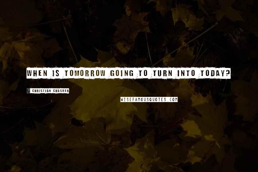 Christian Chasmer Quotes: When is tomorrow going to turn into today?