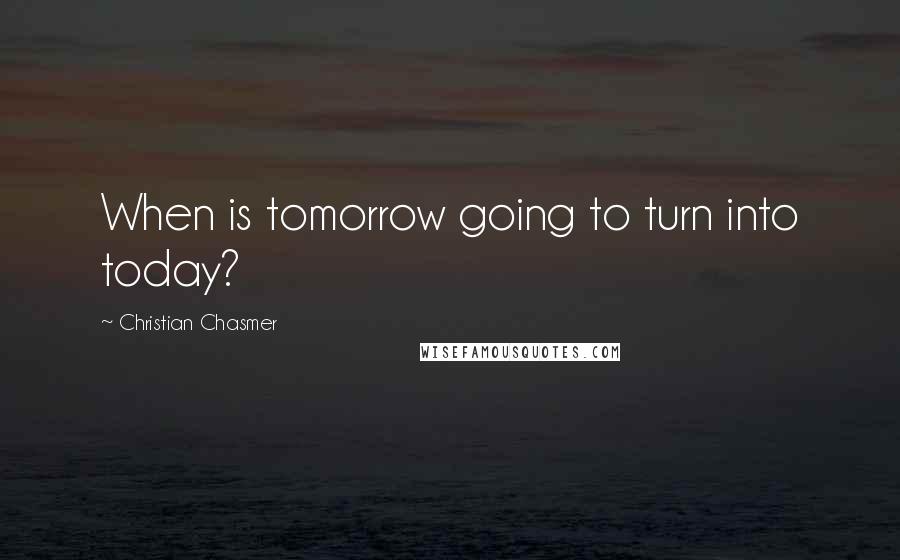 Christian Chasmer Quotes: When is tomorrow going to turn into today?