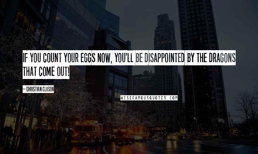 Christian Clason Quotes: If you count your eggs now, you'll be disappointed by the dragons that come out!