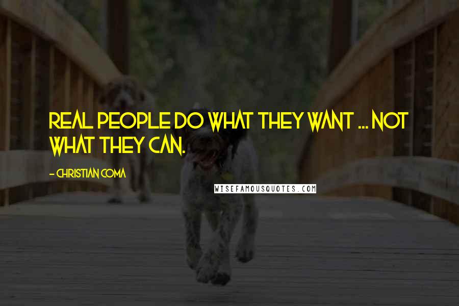 Christian Coma Quotes: Real people do what they want ... not what they can.