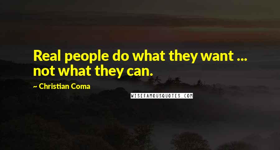 Christian Coma Quotes: Real people do what they want ... not what they can.