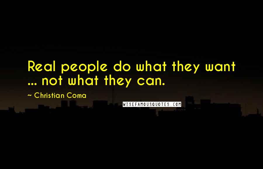 Christian Coma Quotes: Real people do what they want ... not what they can.