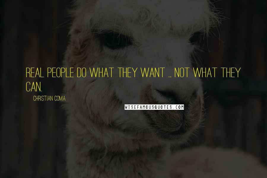 Christian Coma Quotes: Real people do what they want ... not what they can.