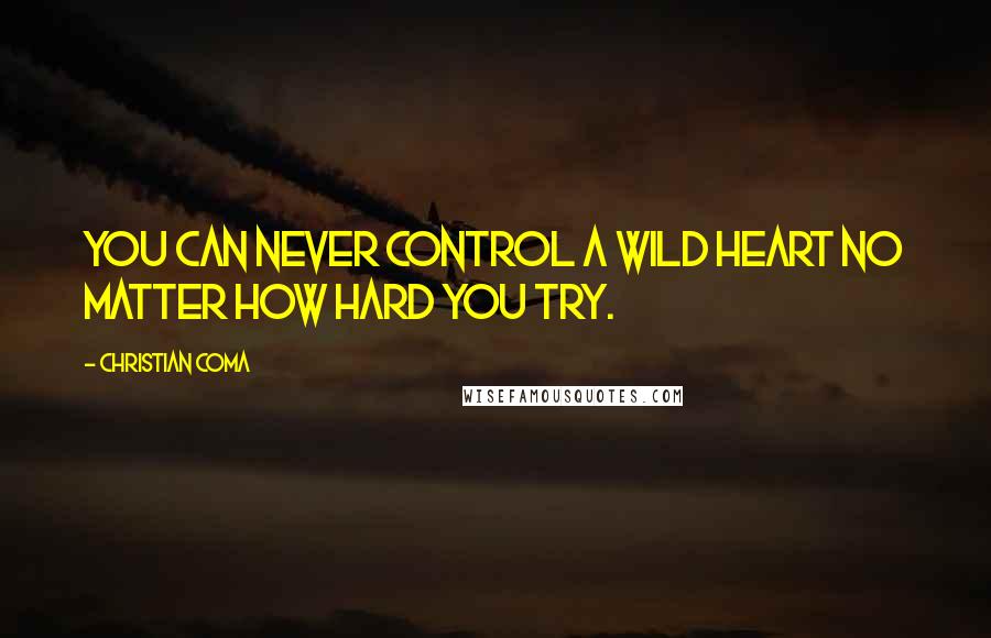 Christian Coma Quotes: You can never control a wild heart no matter how hard you try.