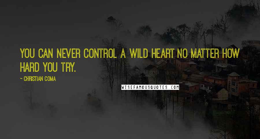 Christian Coma Quotes: You can never control a wild heart no matter how hard you try.