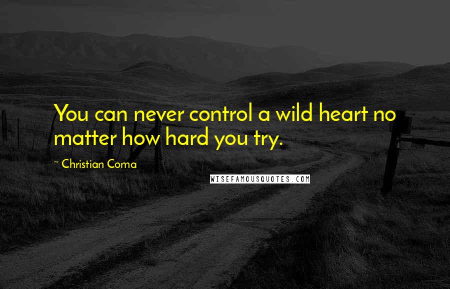 Christian Coma Quotes: You can never control a wild heart no matter how hard you try.